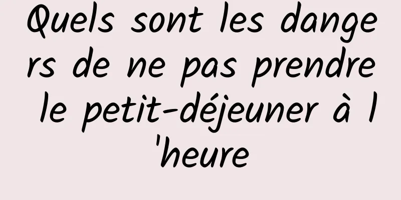 Quels sont les dangers de ne pas prendre le petit-déjeuner à l'heure