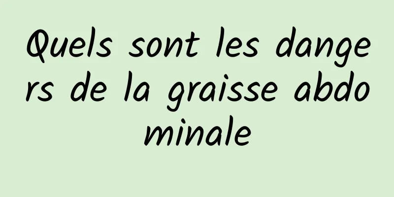 Quels sont les dangers de la graisse abdominale