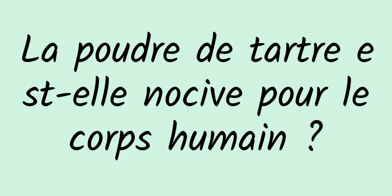 La poudre de tartre est-elle nocive pour le corps humain ? 