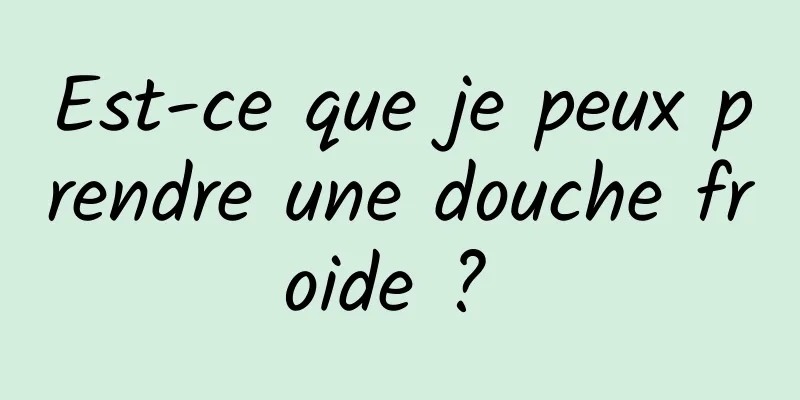 Est-ce que je peux prendre une douche froide ? 