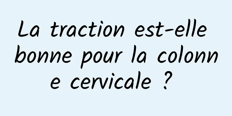 La traction est-elle bonne pour la colonne cervicale ? 