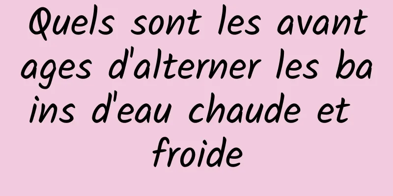 Quels sont les avantages d'alterner les bains d'eau chaude et froide