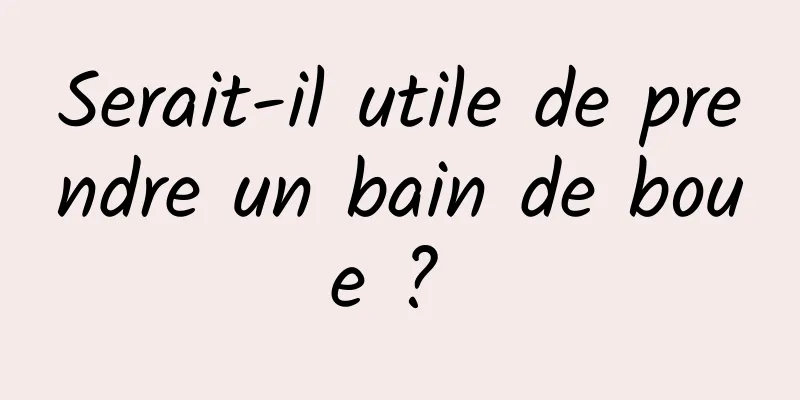 Serait-il utile de prendre un bain de boue ? 