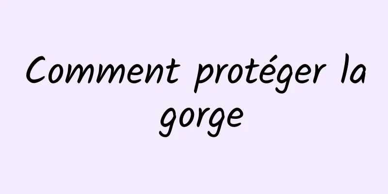 Comment protéger la gorge