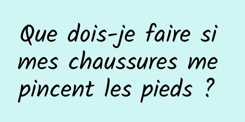 Que dois-je faire si mes chaussures me pincent les pieds ? 