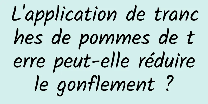 L'application de tranches de pommes de terre peut-elle réduire le gonflement ? 