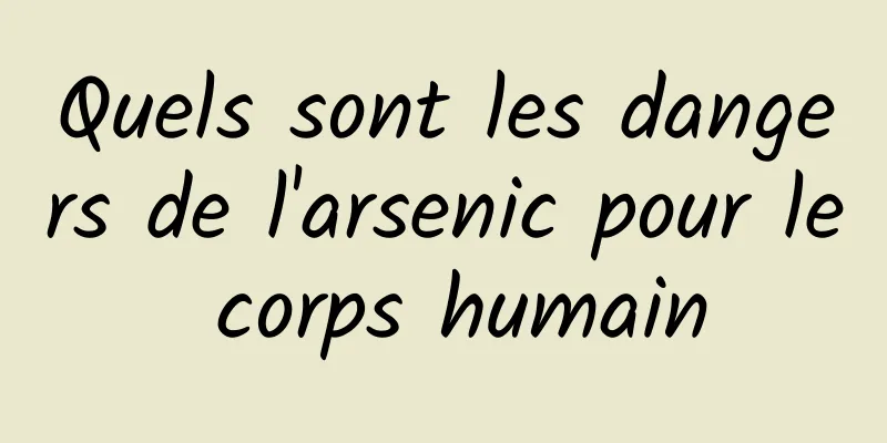 Quels sont les dangers de l'arsenic pour le corps humain