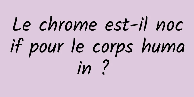 Le chrome est-il nocif pour le corps humain ? 