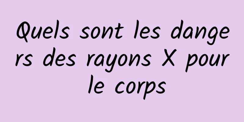 Quels sont les dangers des rayons X pour le corps