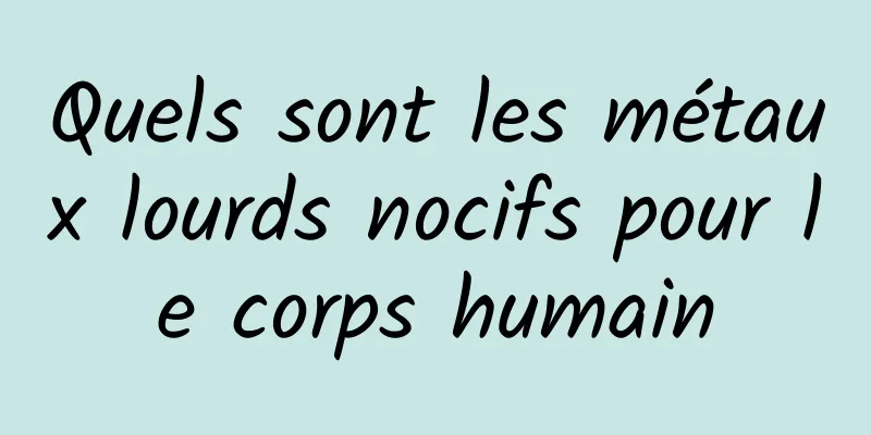 Quels sont les métaux lourds nocifs pour le corps humain