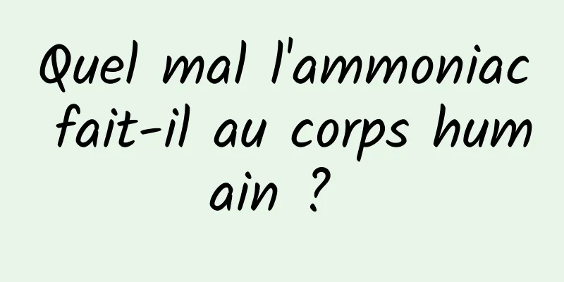 Quel mal l'ammoniac fait-il au corps humain ? 