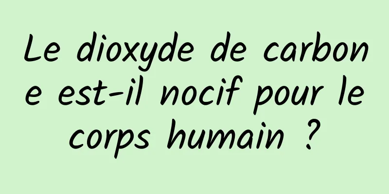 Le dioxyde de carbone est-il nocif pour le corps humain ? 