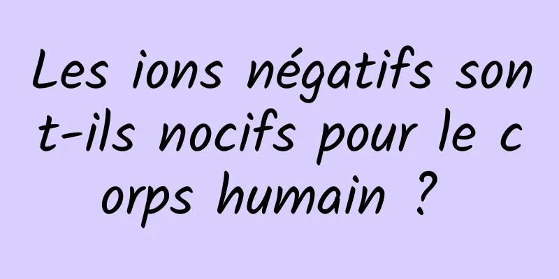 Les ions négatifs sont-ils nocifs pour le corps humain ? 