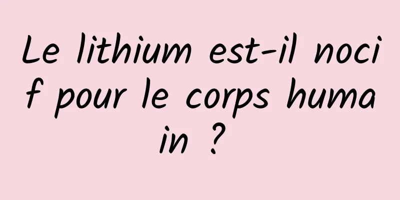 Le lithium est-il nocif pour le corps humain ? 