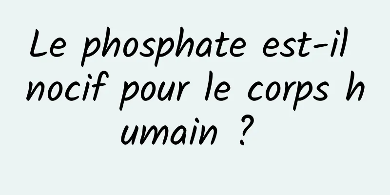 Le phosphate est-il nocif pour le corps humain ? 