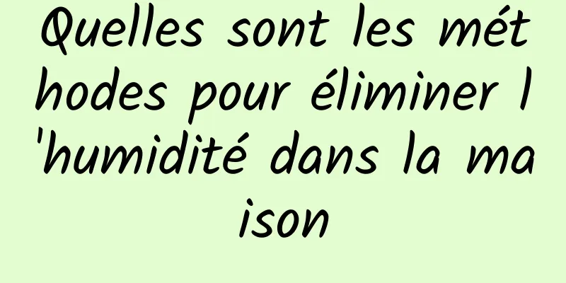 Quelles sont les méthodes pour éliminer l'humidité dans la maison