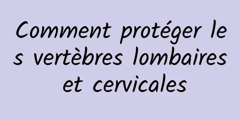 Comment protéger les vertèbres lombaires et cervicales