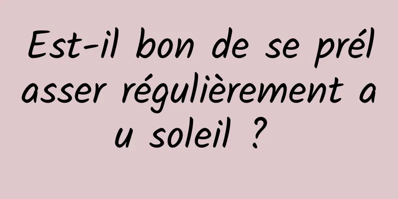 Est-il bon de se prélasser régulièrement au soleil ? 