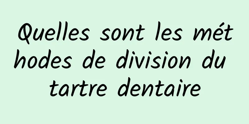 Quelles sont les méthodes de division du tartre dentaire