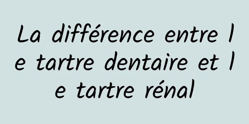 La différence entre le tartre dentaire et le tartre rénal