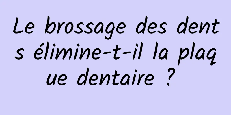 Le brossage des dents élimine-t-il la plaque dentaire ? 