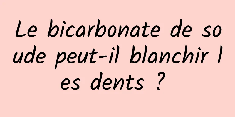 Le bicarbonate de soude peut-il blanchir les dents ? 