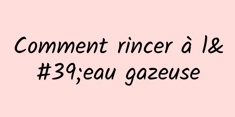 Comment rincer à l'eau gazeuse