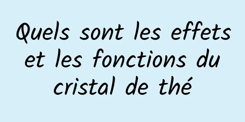 Quels sont les effets et les fonctions du cristal de thé