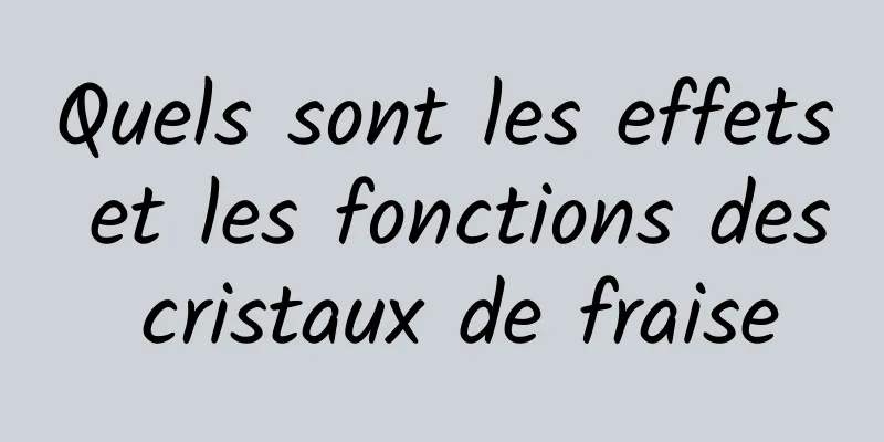 Quels sont les effets et les fonctions des cristaux de fraise