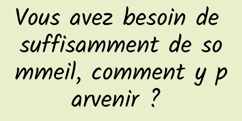 Vous avez besoin de suffisamment de sommeil, comment y parvenir ? 