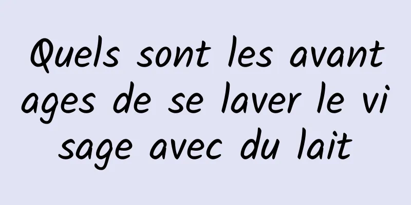 Quels sont les avantages de se laver le visage avec du lait