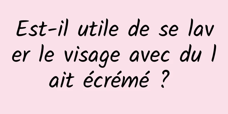 Est-il utile de se laver le visage avec du lait écrémé ? 