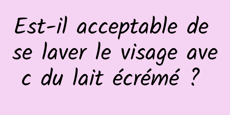 Est-il acceptable de se laver le visage avec du lait écrémé ? 