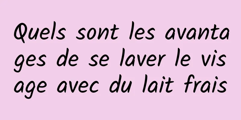 Quels sont les avantages de se laver le visage avec du lait frais