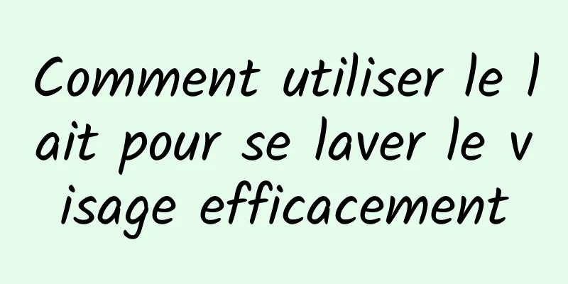 Comment utiliser le lait pour se laver le visage efficacement