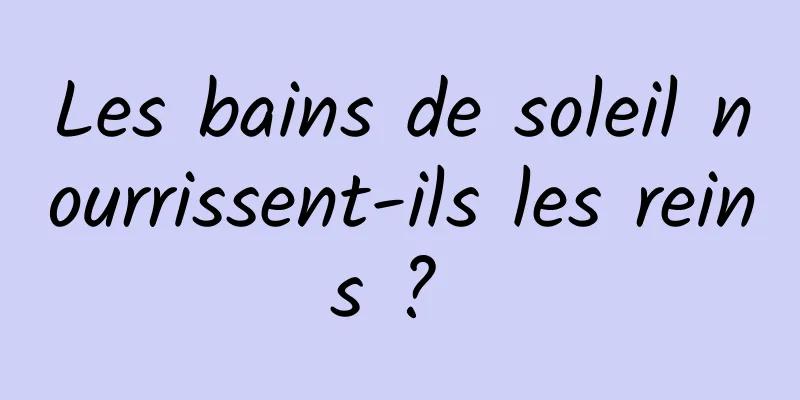 Les bains de soleil nourrissent-ils les reins ? 