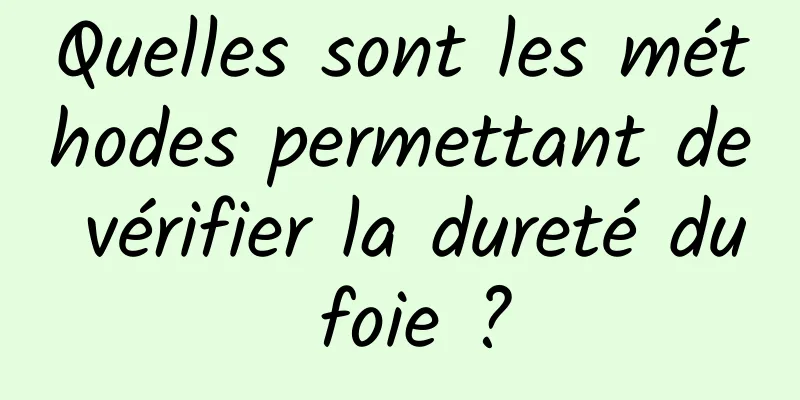 Quelles sont les méthodes permettant de vérifier la dureté du foie ?