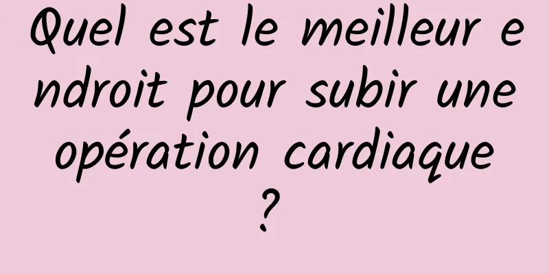 Quel est le meilleur endroit pour subir une opération cardiaque ? 