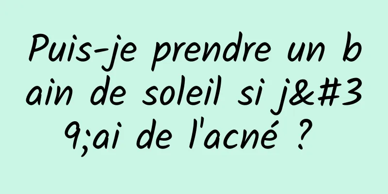 Puis-je prendre un bain de soleil si j'ai de l'acné ? 