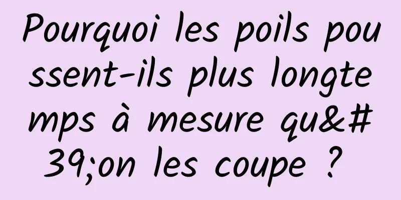 Pourquoi les poils poussent-ils plus longtemps à mesure qu'on les coupe ? 