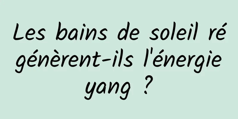 Les bains de soleil régénèrent-ils l'énergie yang ? 