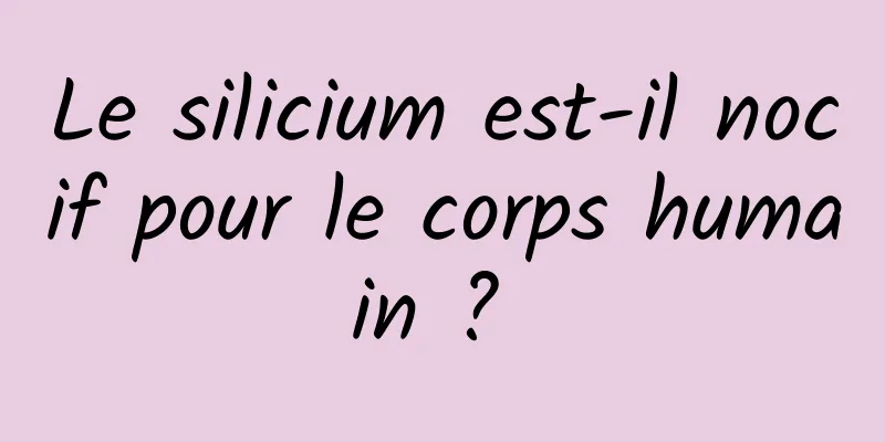 Le silicium est-il nocif pour le corps humain ? 