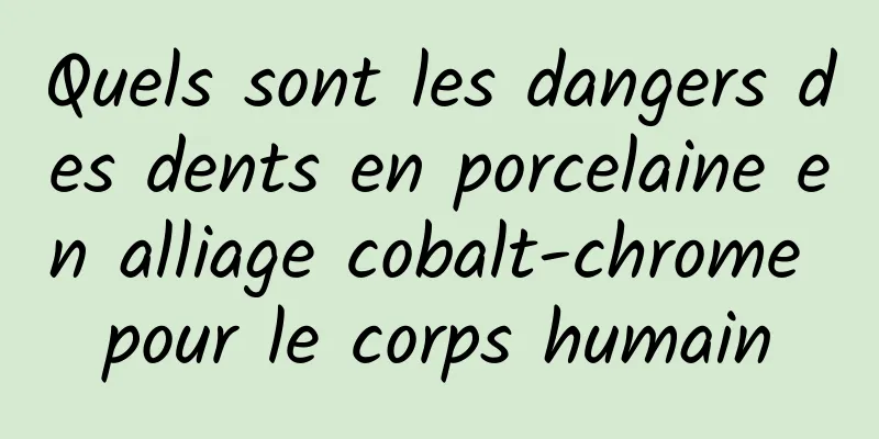 Quels sont les dangers des dents en porcelaine en alliage cobalt-chrome pour le corps humain