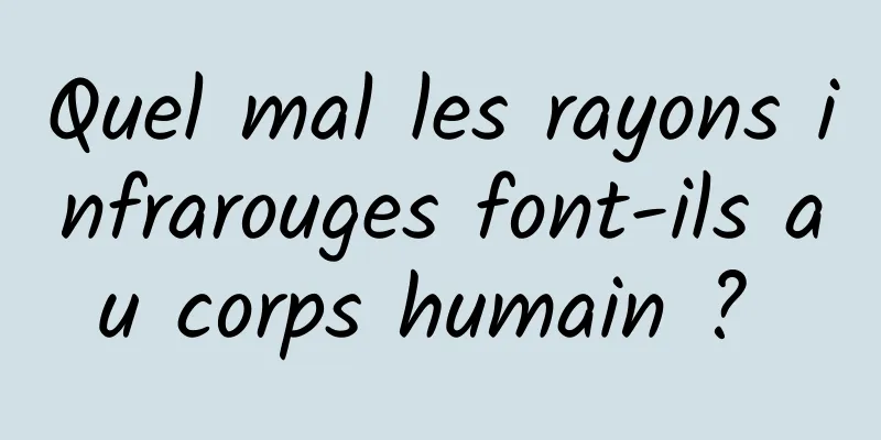 Quel mal les rayons infrarouges font-ils au corps humain ? 