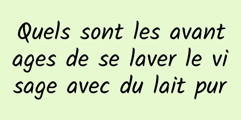 Quels sont les avantages de se laver le visage avec du lait pur