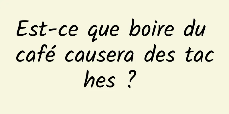 Est-ce que boire du café causera des taches ? 
