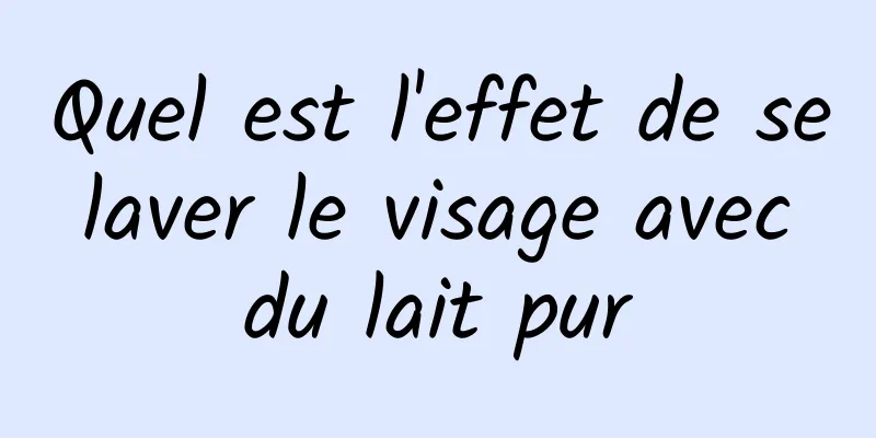 Quel est l'effet de se laver le visage avec du lait pur