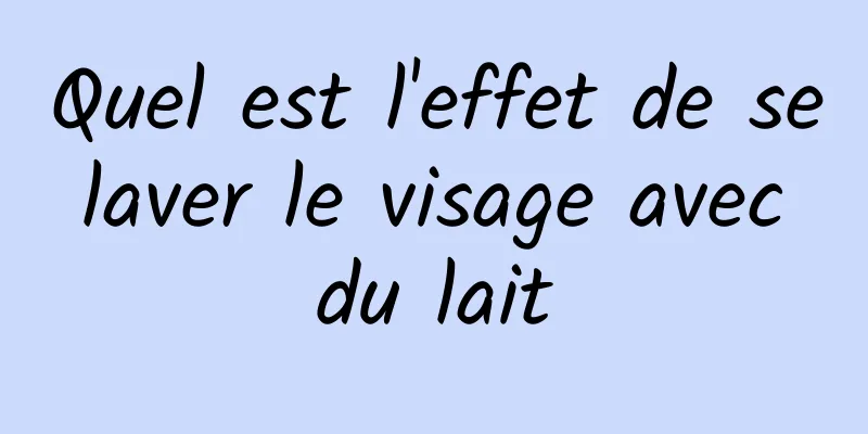 Quel est l'effet de se laver le visage avec du lait