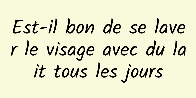 Est-il bon de se laver le visage avec du lait tous les jours