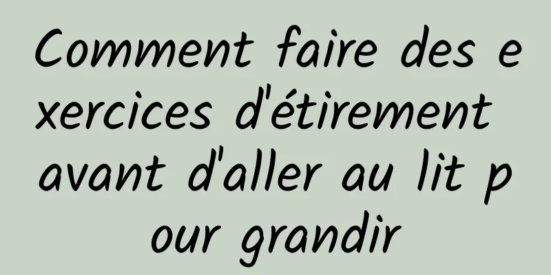 Comment faire des exercices d'étirement avant d'aller au lit pour grandir